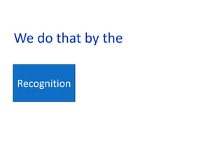 We do that by the

Recognition
 
