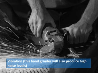 Vibration (this hand grinder will also produce high
noise levels)
 
