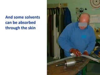 And some solvents
can be absorbed
through the skin
 