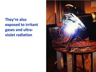 They’re also
exposed to irritant
gases and ultra-
violet radiation
 