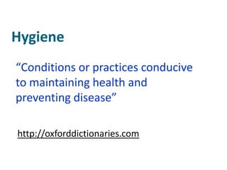 Hygiene
“Conditions or practices conducive
to maintaining health and
preventing disease”

http://oxforddictionaries.com
 