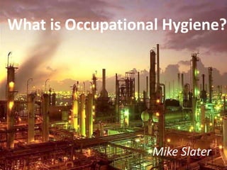 What is Occupational Hygiene?




                   Mike Slater
 