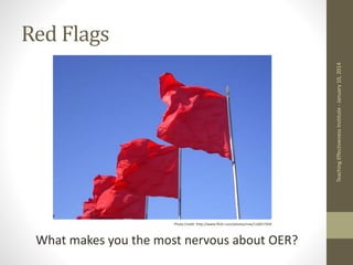Red Flags
What makes you the most nervous about OER?
Teaching
Effectiveness
Institute
-
January
10,
2014
Photo Credit: http://www.flickr.com/photos/rvw/116017204
 