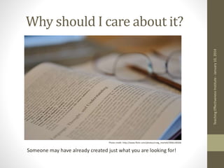 Why should I care about it?
Teaching
Effectiveness
Institute
-
January
10,
2014
Photo credit: http://www.flickr.com/photos/craig_martell/2906140506
Someone may have already created just what you are looking for!
 