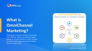 What is
OmniChannel
Marketing?
Tracking the customer journey is becoming
more difficult. Today’s consumers engage
brands on multiple platforms, often moving
through several digital touchpoints before
they are ready to buy.
www.ppcexpo.com
 