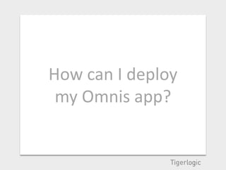 How can I deploy
 my Omnis app?
 