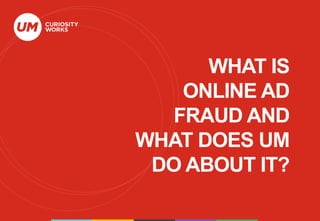 WHAT IS
ONLINE AD
FRAUD AND
WHAT DOES UM
DO ABOUT IT?
 