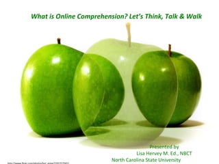 http://www.flickr.com/photos/lori_greig/2202727502/ Presented by Lisa Hervey M. Ed., NBCT North Carolina State University What is Online Comprehension? Let’s Think, Talk & Walk Presented by Lisa Hervey M. Ed., NBCT North Carolina State University 