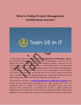What is Online Project Management
Certification Courses?
To effectively prevail in online project management certification courses,
you should be altogether prepared. Project management is not the sort of
ability that will be trifled with. Project managers handle a vital part of any
business that can cost the organization a considerable measure of cash on the
off chance that they aren't done appropriately. This implies determinations
must be clung to, due dates must be met, and correspondence must be liquid
at all times. As supervisor you should ensure the venture group cooperates
with a specific end goal to get this going. This certification will kick you off
with the goal that you can be effective along this profession way.
How might you discover a project management certification program that
works? At the point when searching for the right program for you, it is
constantly best to consider the instructor's notoriety. Would you truly
prepare with a school that is accounted for to have a bigger number of
objections than victories on record? Are the graduated classes of the school
fulfilled? Is it true that they are glad to have moved on from the school? Did
 