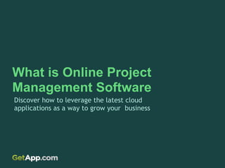 What is Online Project
Management Software
Discover how to leverage the latest cloud
applications as a way to grow your business
 