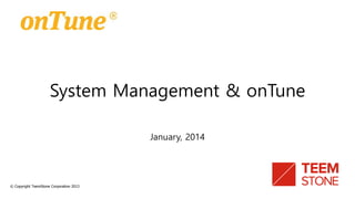System Management & onTune
January, 2014
© Copyright TeemStone Corporation 2013
 