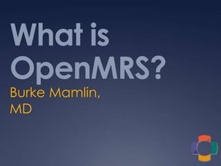 What is
OpenMRS?
Burke Mamlin,
MD
 