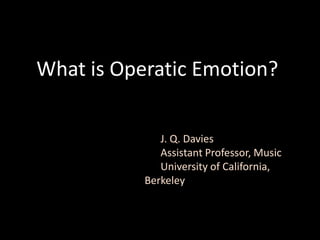 What is Operatic Emotion?
J. Q. Davies
Assistant Professor, Music
University of California,
Berkeley
 