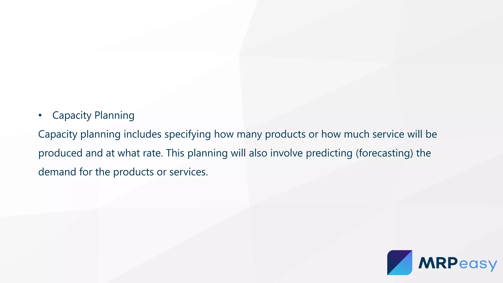 • Capacity Planning
Capacity planning includes specifying how many products or how much service will be
produced and at what rate. This planning will also involve predicting (forecasting) the
demand for the products or services.
 