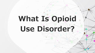 What Is Opioid
Use Disorder?
 