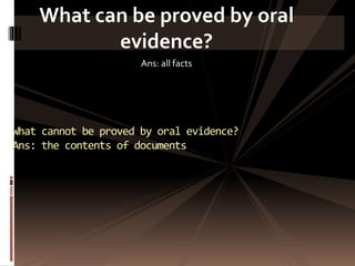What can be proved by oral
evidence?
Ans: all facts
What cannot be proved by oral evidence?
Ans: the contents of documents
 