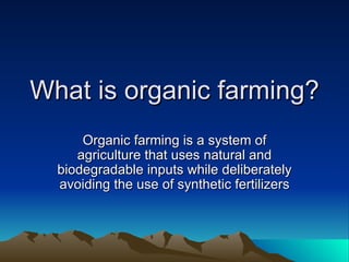What is organic farming? Organic farming is a system of agriculture that uses natural and biodegradable inputs while deliberately avoiding the use of synthetic fertilizers 