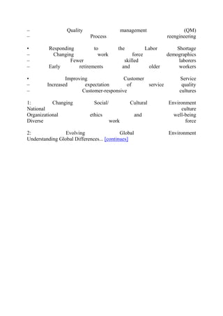 – Quality management (QM)
– Process reengineering
• Responding to the Labor Shortage
– Changing work force demographics
– Fewer skilled laborers
– Early retirements and older workers
• Improving Customer Service
– Increased expectation of service quality
– Customer-responsive cultures
1: Changing Social/ Cultural Environment
National culture
Organizational ethics and well-being
Diverse work force
2: Evolving Global Environment
Understanding Global Differences... [continues]
 