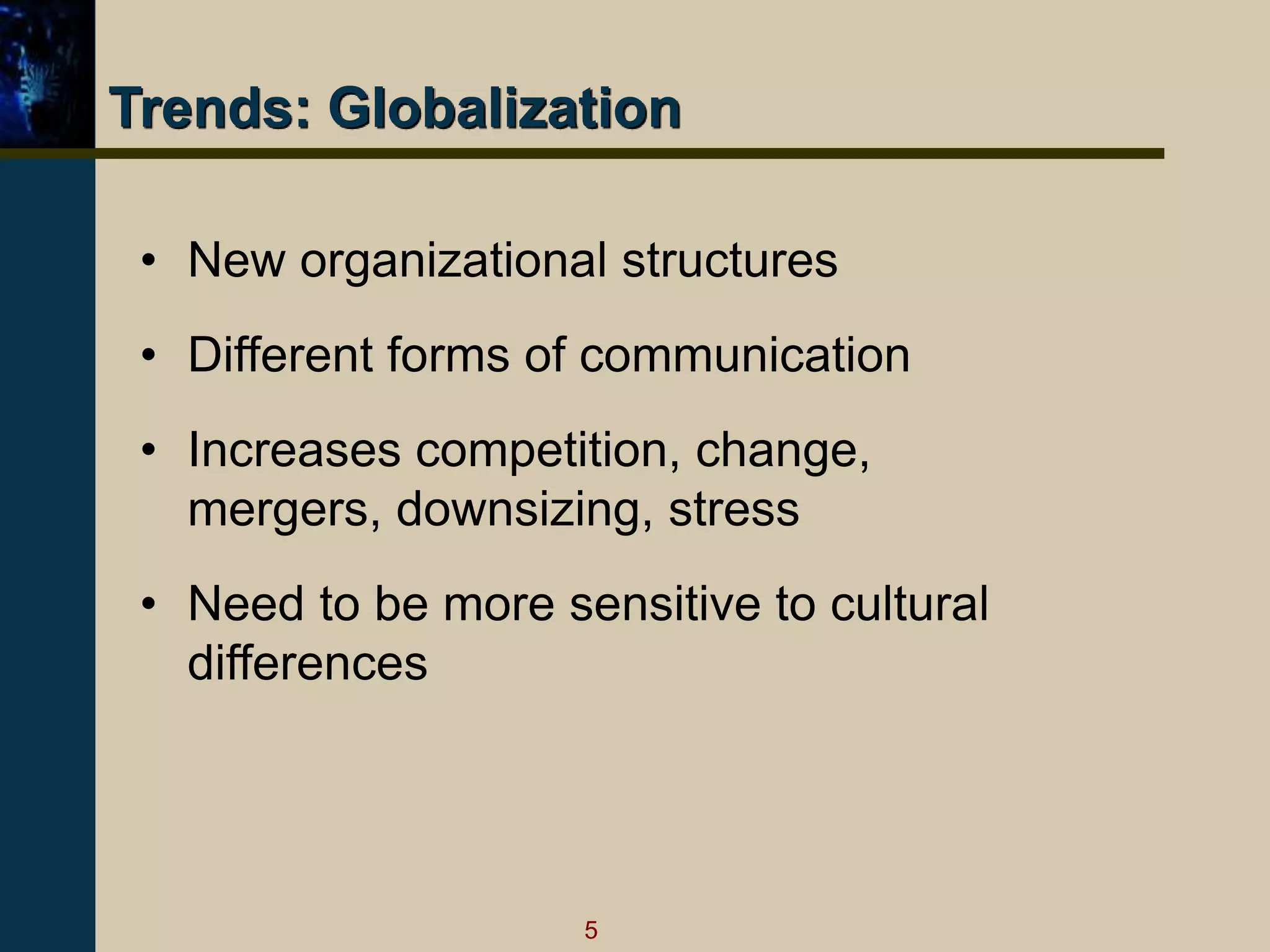 5
Trends: Globalization
• New organizational structures
• Different forms of communication
• Increases competition, change,
mergers, downsizing, stress
• Need to be more sensitive to cultural
differences
 