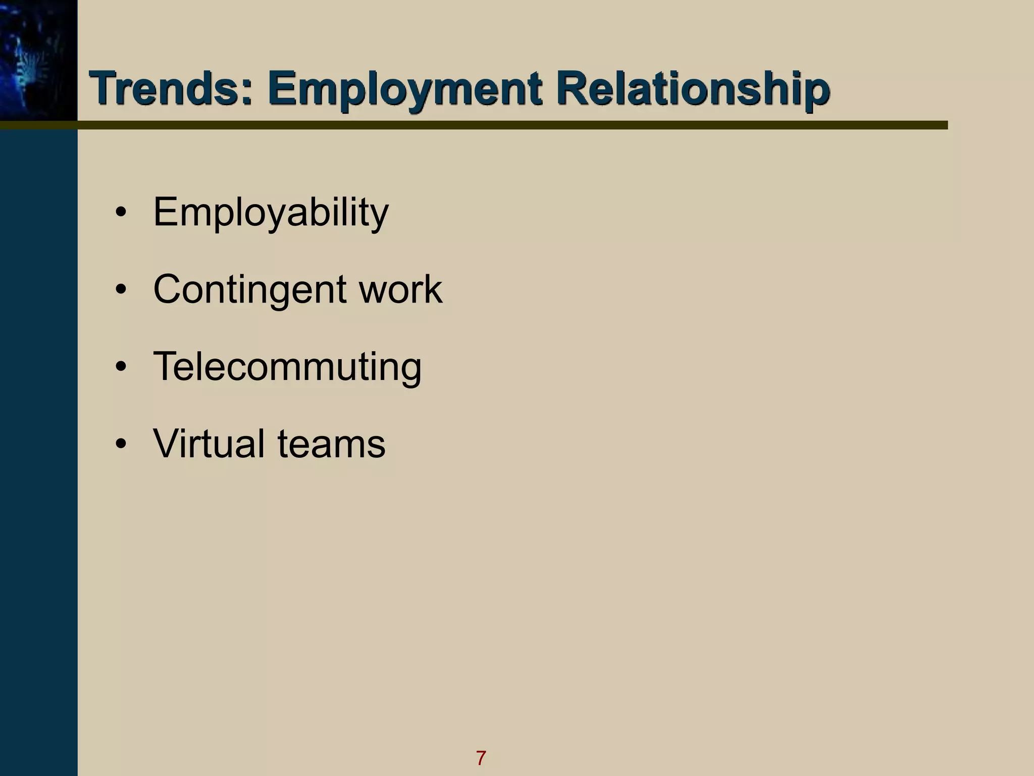 7
Trends: Employment Relationship
• Employability
• Contingent work
• Telecommuting
• Virtual teams
 