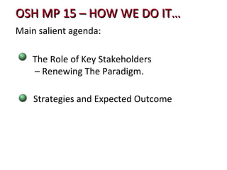 Main salient agenda:  OSH MP 15 – HOW WE DO IT… Strategies and Expected Outcome  The Role of Key Stakeholders  –  Renewing The Paradigm.  