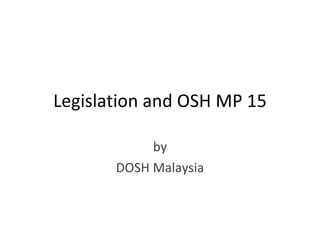 Legislation and OSH MP 15 by DOSH Malaysia 