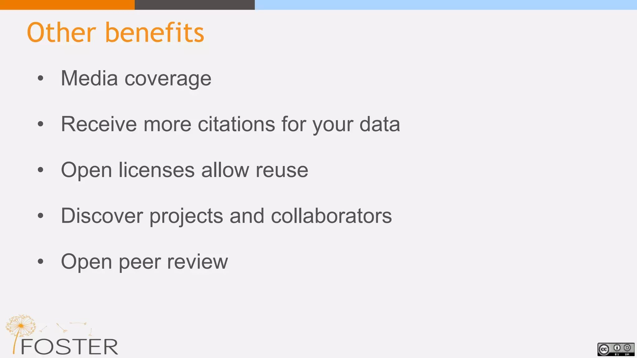 Other benefits
• Media coverage
• Receive more citations for your data
• Open licenses allow reuse
• Discover projects and collaborators
• Open peer review
 