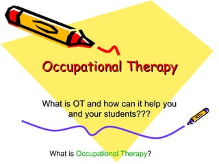Occupational Therapy What is OT and how can it help you and your students??? 