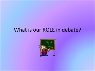 What is our ROLE in debate? 