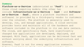 Summary
Platform-as-a-Service (abbreviated as “PaaS”) is one of
three cloud computing models (the other two
include Infras...