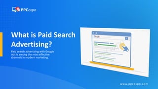 What is Paid Search
Advertising?
Paid search advertising with Google
Ads is among the most effective
channels in modern marketing.
www.ppcexpo.com
 