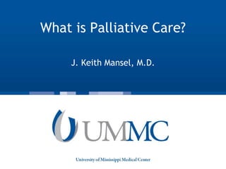 What is Palliative Care?
J. Keith Mansel, M.D.
 