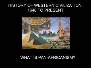 HISTORY OF WESTERN CIVILIZATION:
1648 TO PRESENT
WHAT IS PAN-AFRICANISM?
 