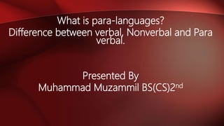 What is para-languages?
Difference between verbal, Nonverbal and Para
verbal.
Presented By
Muhammad Muzammil BS(CS)2nd
 
