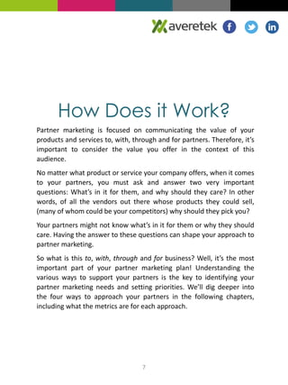 How Does it Work? 
Partner marketing is focused on communicating the value of your 
products and services to, with, throug...