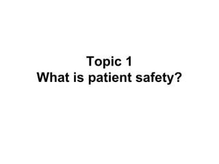 Topic 1
What is patient safety?
 