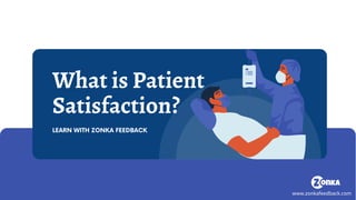 What is Patient
Satisfaction?
LEARN WITH ZONKA FEEDBACK
www.zonkafeedback.com
 