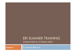 ERI SUMMER TRAINING
COMPUTERS & SYSTEMS DEPT.
Dr. Randa ElanwarLecture 1
 