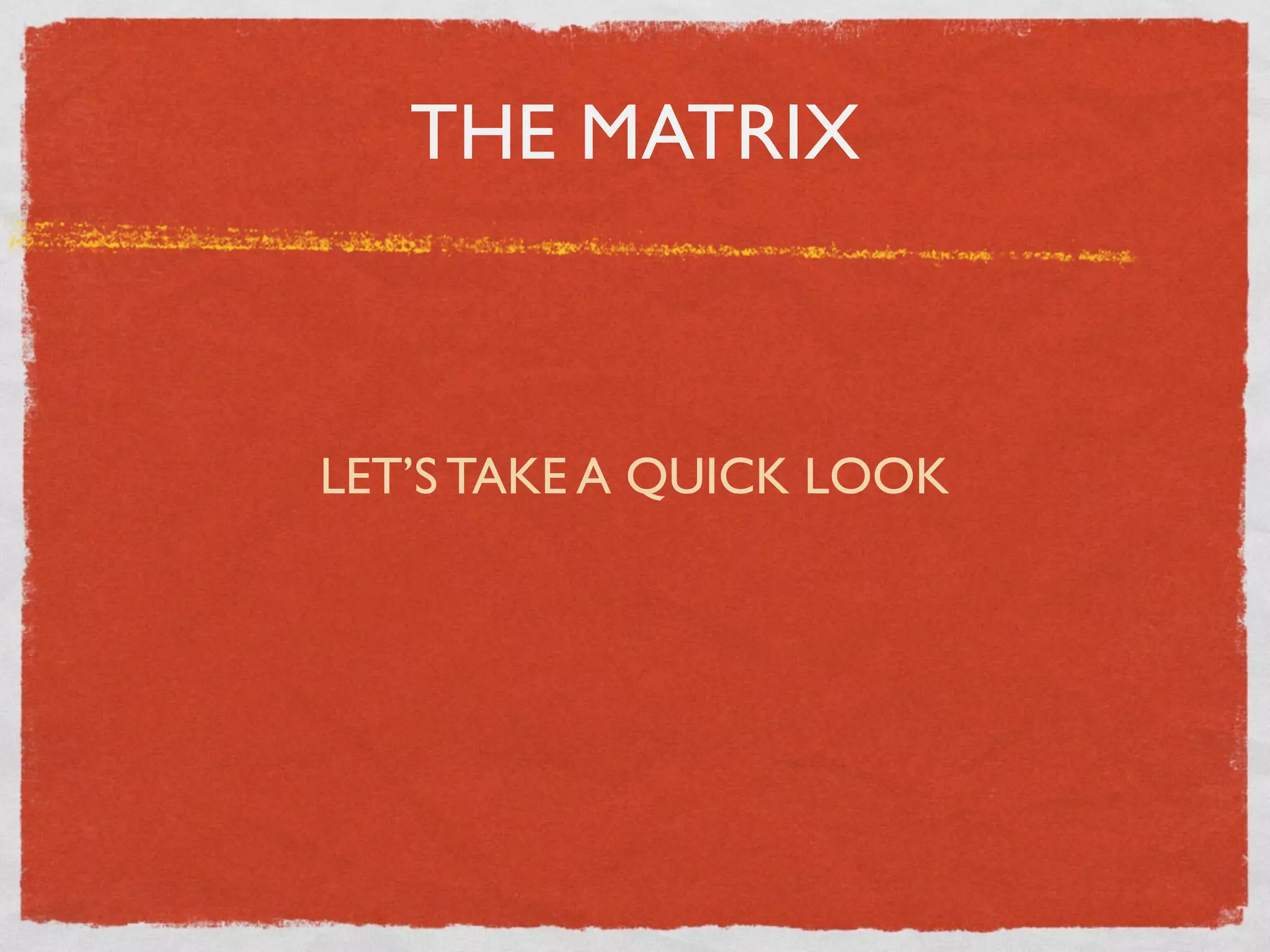 THE MATRIX



LET’S TAKE A QUICK LOOK
 