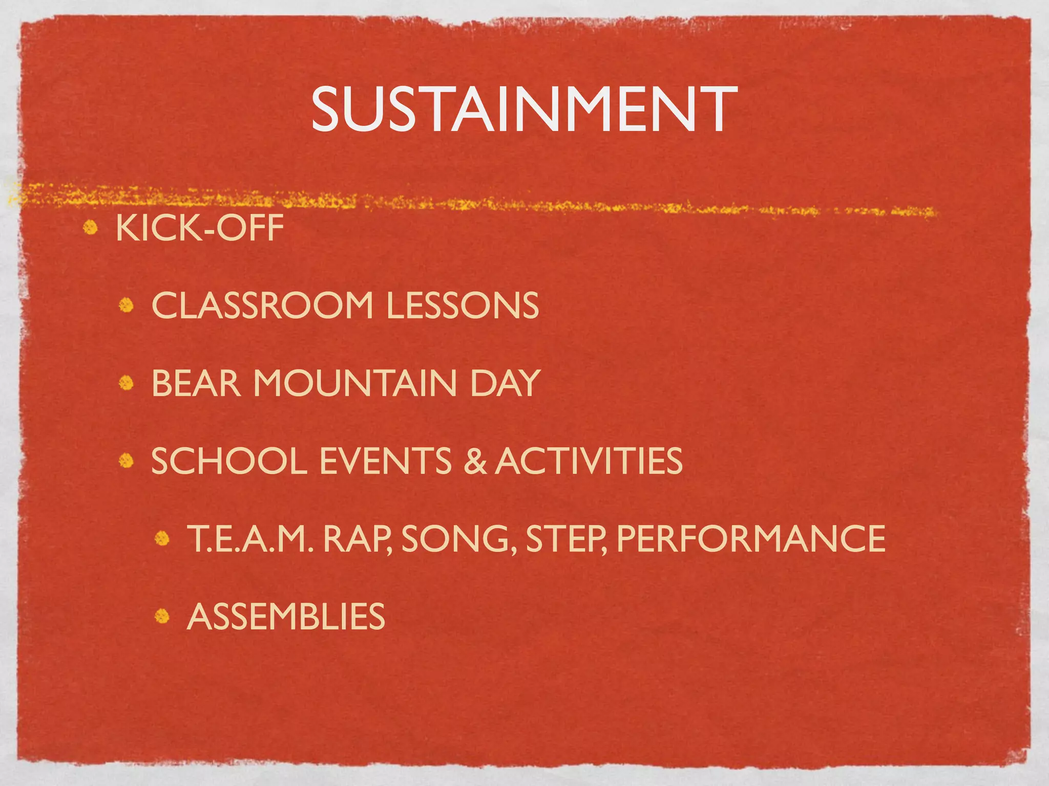 SUSTAINMENT
KICK-OFF

 CLASSROOM LESSONS

 BEAR MOUNTAIN DAY

 SCHOOL EVENTS & ACTIVITIES

   T.E.A.M. RAP, SONG, STEP, PERFORMANCE

   ASSEMBLIES
 