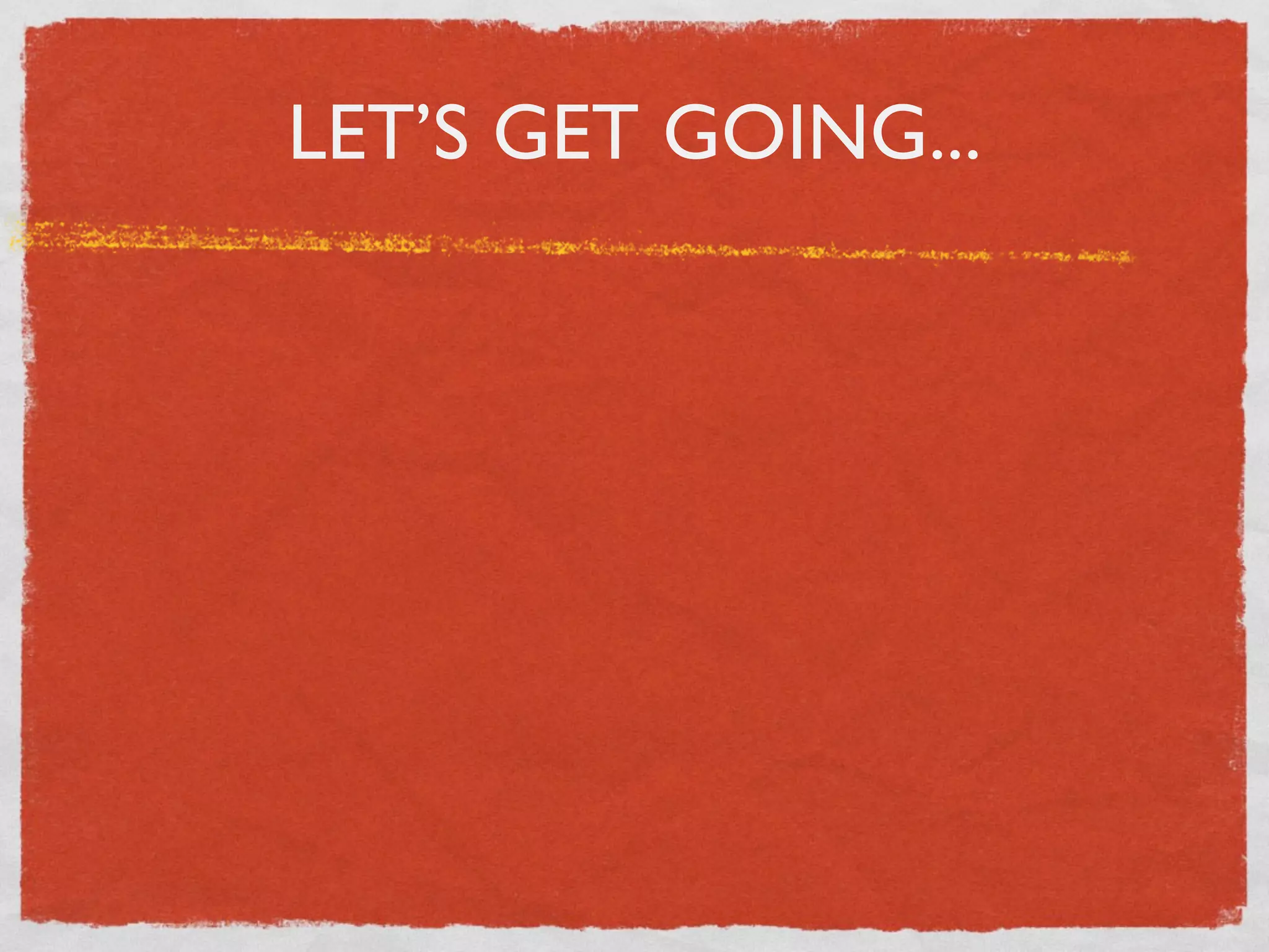 LET’S GET GOING...
 