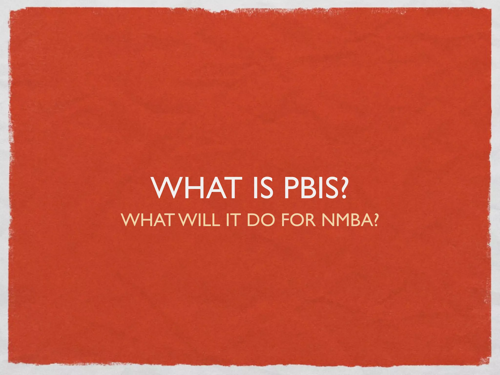 WHAT IS PBIS?
WHAT WILL IT DO FOR NMBA?
 