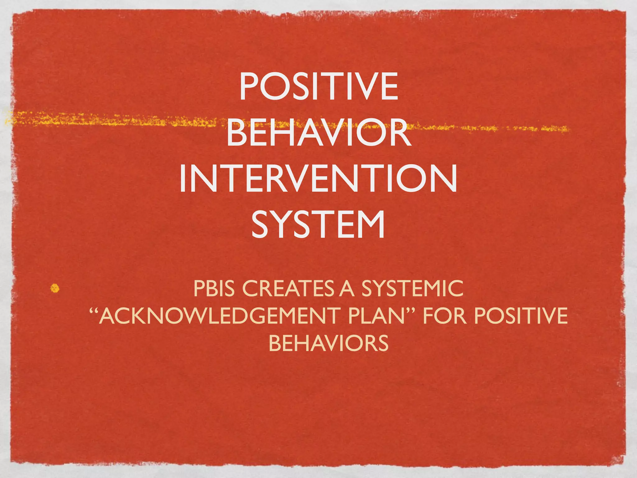 POSITIVE
        BEHAVIOR
      INTERVENTION
          SYSTEM
      PBIS CREATES A SYSTEMIC
“ACKNOWLEDGEMENT PLAN” FOR POSITIVE
             BEHAVIORS
 