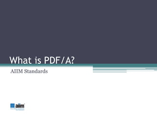 What is PDF/A?
AIIM Standards
 