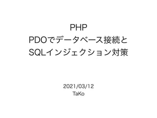 PHP
PDOでデータベース接続と
SQLインジェクション対策
2021/03/12
TaKo
 