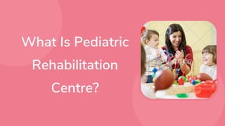 What Is Pediatric
Rehabilitation
Centre?


 