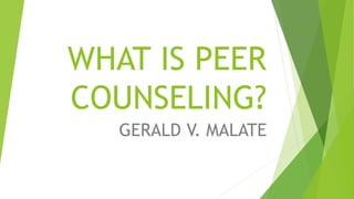 WHAT IS PEER 
COUNSELING? 
GERALD V. MALATE 
 