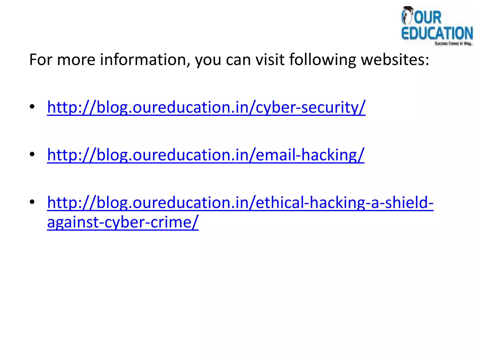 For more information, you can visit following websites:
• http://blog.oureducation.in/cyber-security/
• http://blog.oureducation.in/email-hacking/
• http://blog.oureducation.in/ethical-hacking-a-shield-
against-cyber-crime/
 