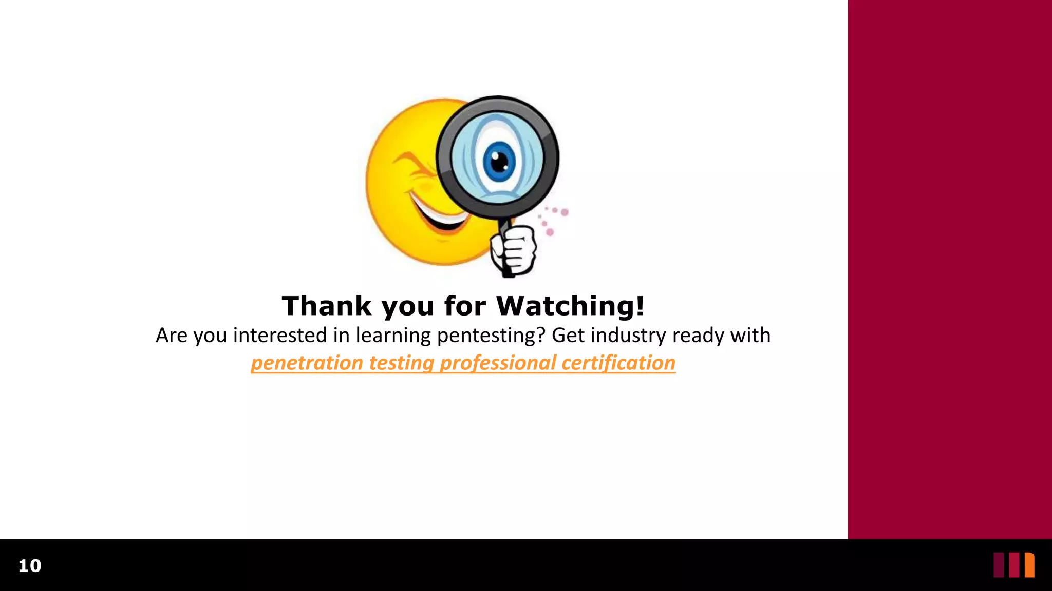 10
Thank you for Watching!
Are you interested in learning pentesting? Get industry ready with
penetration testing professional certification
 