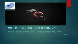 WTF IS PENETRATION TESTING? 
AN OVERVIEW OF WHO, WHAT, WHERE, WHEN, AND WHY 
AKHIL..  
